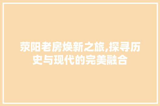 荥阳老房焕新之旅,探寻历史与现代的完美融合