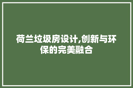 荷兰垃圾房设计,创新与环保的完美融合