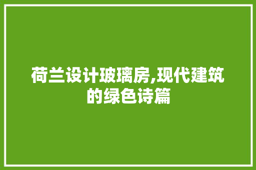 荷兰设计玻璃房,现代建筑的绿色诗篇