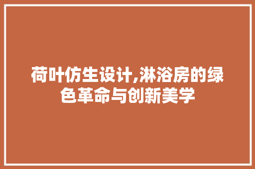 荷叶仿生设计,淋浴房的绿色革命与创新美学