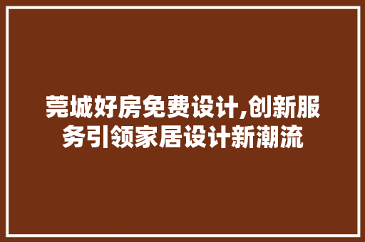 莞城好房免费设计,创新服务引领家居设计新潮流