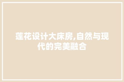 莲花设计大床房,自然与现代的完美融合
