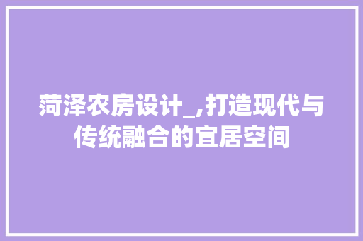 菏泽农房设计_,打造现代与传统融合的宜居空间
