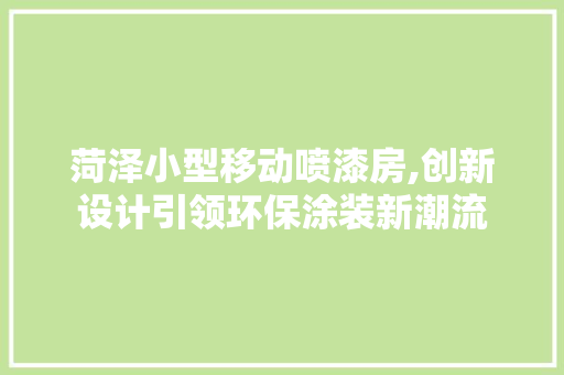 菏泽小型移动喷漆房,创新设计引领环保涂装新潮流