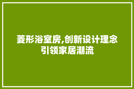 菱形浴室房,创新设计理念引领家居潮流
