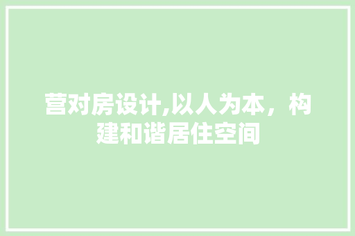 营对房设计,以人为本，构建和谐居住空间