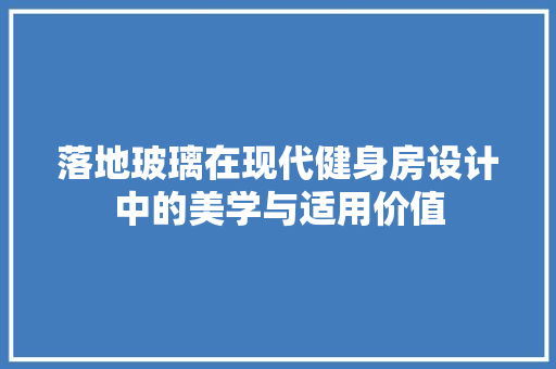 落地玻璃在现代健身房设计中的美学与适用价值