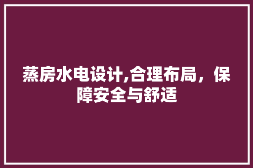 蒸房水电设计,合理布局，保障安全与舒适