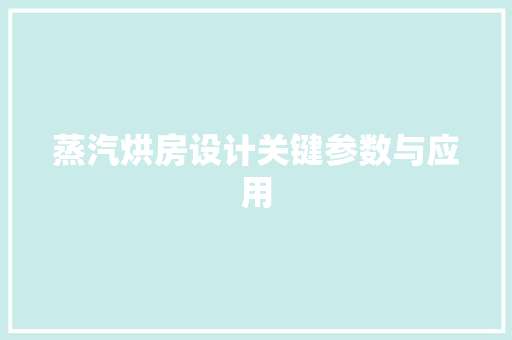 蒸汽烘房设计关键参数与应用