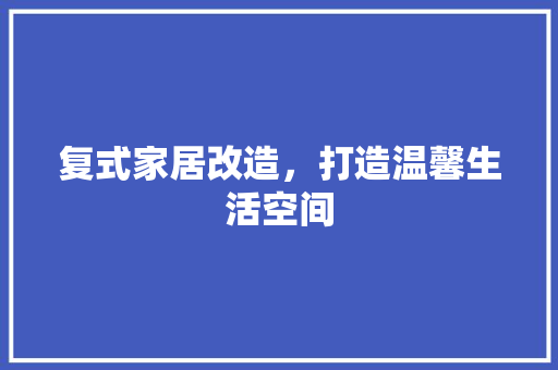 复式家居改造，打造温馨生活空间