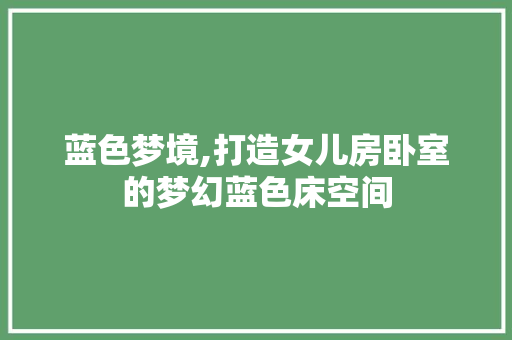 蓝色梦境,打造女儿房卧室的梦幻蓝色床空间