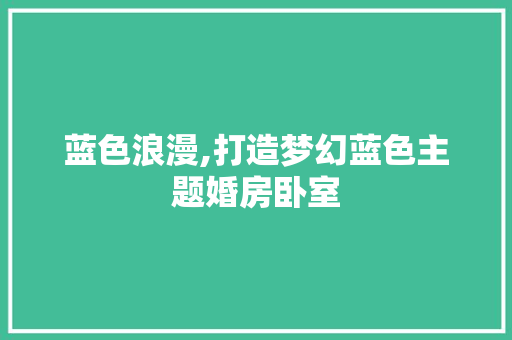 蓝色浪漫,打造梦幻蓝色主题婚房卧室