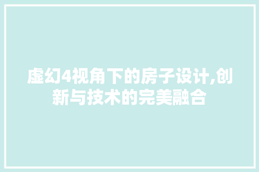 虚幻4视角下的房子设计,创新与技术的完美融合