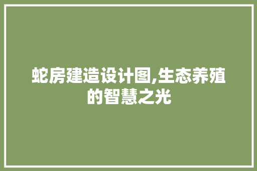 蛇房建造设计图,生态养殖的智慧之光