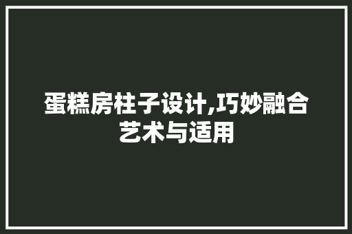 蛋糕房柱子设计,巧妙融合艺术与适用