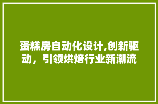 蛋糕房自动化设计,创新驱动，引领烘焙行业新潮流