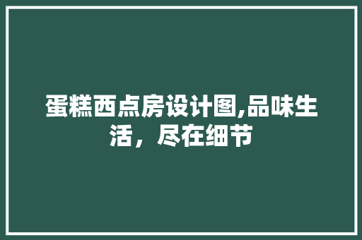 蛋糕西点房设计图,品味生活，尽在细节