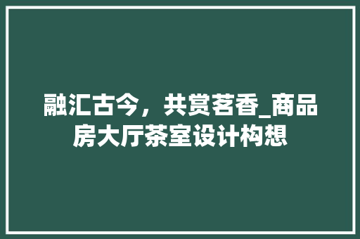 融汇古今，共赏茗香_商品房大厅茶室设计构想
