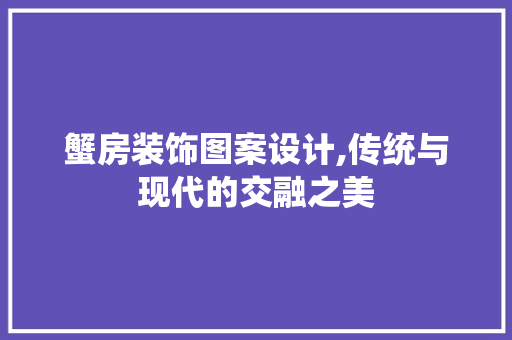 蟹房装饰图案设计,传统与现代的交融之美
