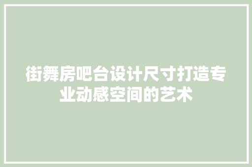 街舞房吧台设计尺寸打造专业动感空间的艺术