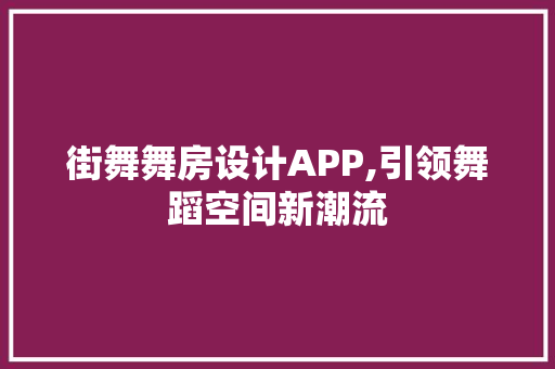 街舞舞房设计APP,引领舞蹈空间新潮流