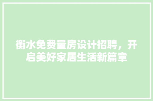 衡水免费量房设计招聘，开启美好家居生活新篇章
