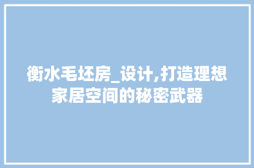 衡水毛坯房_设计,打造理想家居空间的秘密武器
