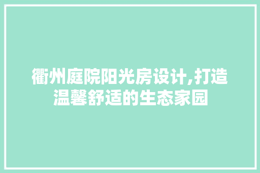 衢州庭院阳光房设计,打造温馨舒适的生态家园