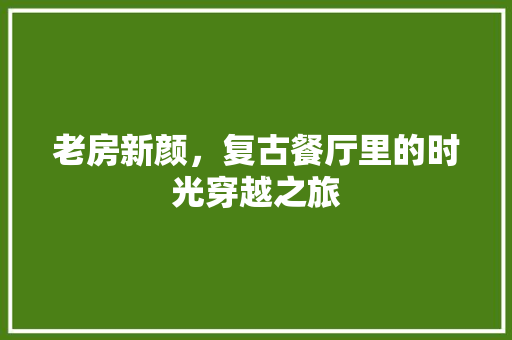 老房新颜，复古餐厅里的时光穿越之旅