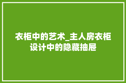 衣柜中的艺术_主人房衣柜设计中的隐藏抽屉