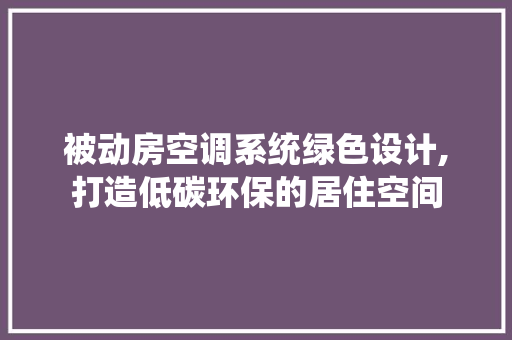 被动房空调系统绿色设计,打造低碳环保的居住空间