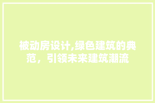 被动房设计,绿色建筑的典范，引领未来建筑潮流