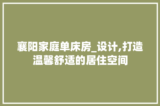 襄阳家庭单床房_设计,打造温馨舒适的居住空间