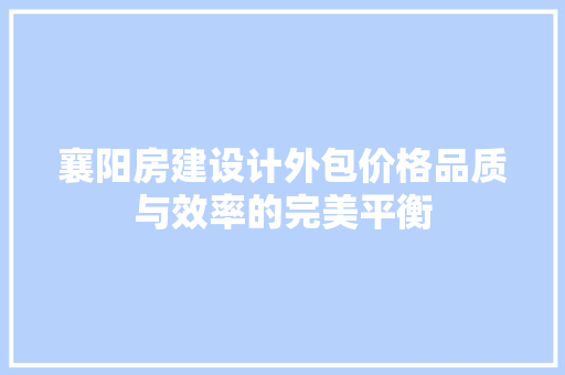 襄阳房建设计外包价格品质与效率的完美平衡