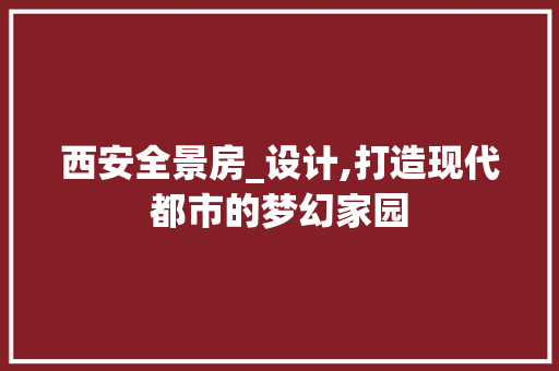 西安全景房_设计,打造现代都市的梦幻家园