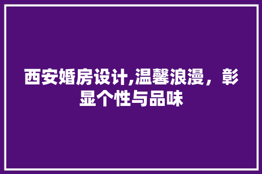 西安婚房设计,温馨浪漫，彰显个性与品味