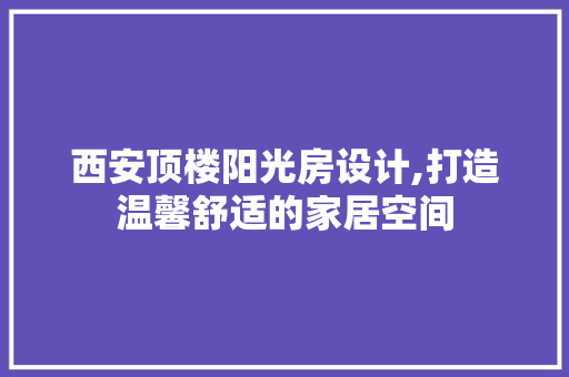 西安顶楼阳光房设计,打造温馨舒适的家居空间