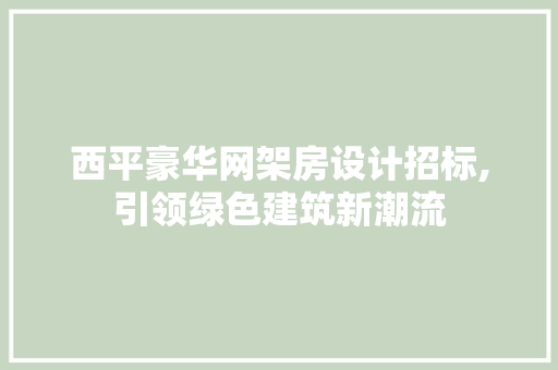 西平豪华网架房设计招标,引领绿色建筑新潮流