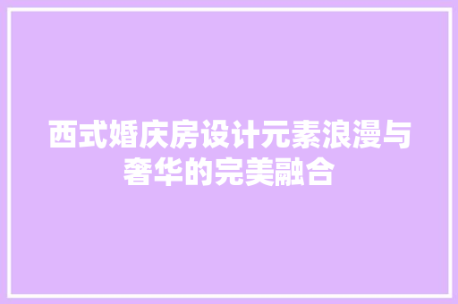西式婚庆房设计元素浪漫与奢华的完美融合