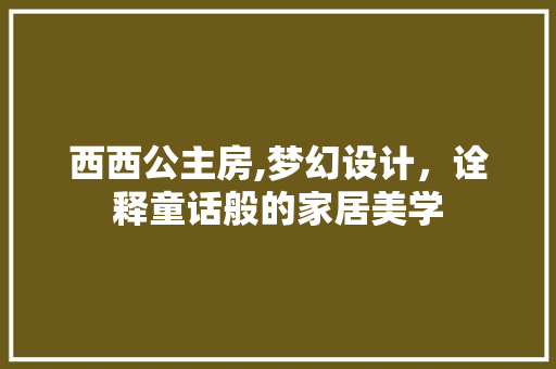 西西公主房,梦幻设计，诠释童话般的家居美学