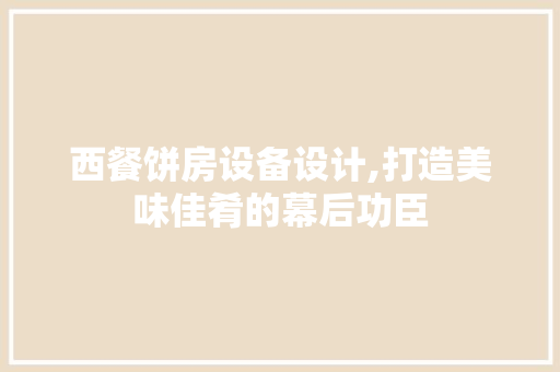西餐饼房设备设计,打造美味佳肴的幕后功臣