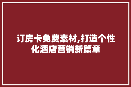 订房卡免费素材,打造个性化酒店营销新篇章