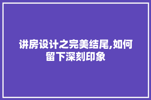 讲房设计之完美结尾,如何留下深刻印象