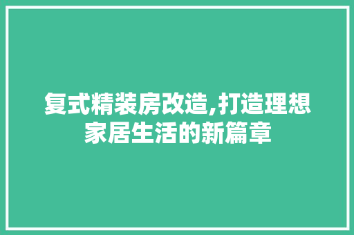复式精装房改造,打造理想家居生活的新篇章