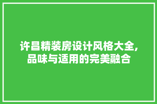 许昌精装房设计风格大全,品味与适用的完美融合