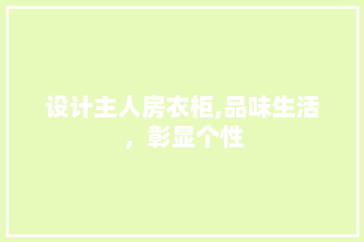 设计主人房衣柜,品味生活，彰显个性