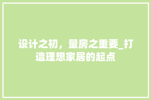设计之初，量房之重要_打造理想家居的起点