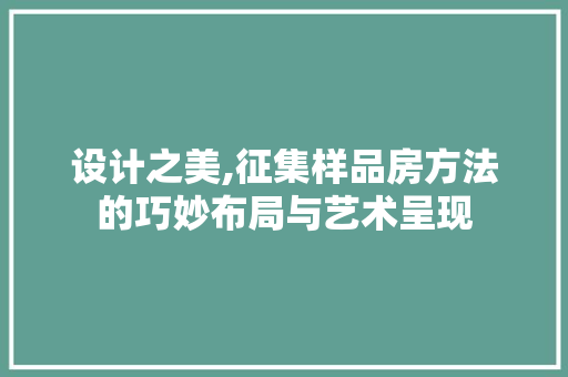 设计之美,征集样品房方法的巧妙布局与艺术呈现