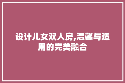 设计儿女双人房,温馨与适用的完美融合