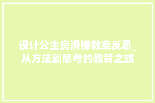 设计公主房滑梯教案反思_从方法到思考的教育之旅